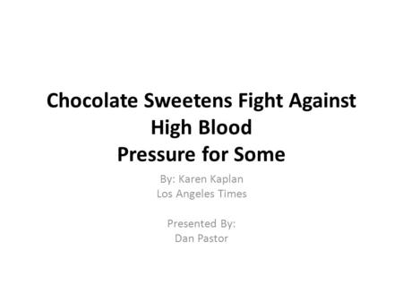 Chocolate Sweetens Fight Against High Blood Pressure for Some By: Karen Kaplan Los Angeles Times Presented By: Dan Pastor.