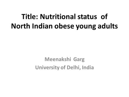 Title: Nutritional status of North Indian obese young adults Meenakshi Garg University of Delhi, India.