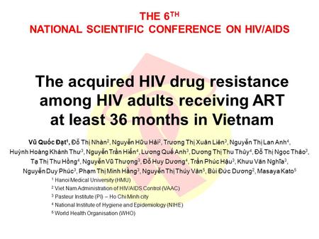 THE 6 TH NATIONAL SCIENTIFIC CONFERENCE ON HIV/AIDS The acquired HIV drug resistance among HIV adults receiving ART at least 36 months in Vietnam Vũ Quốc.