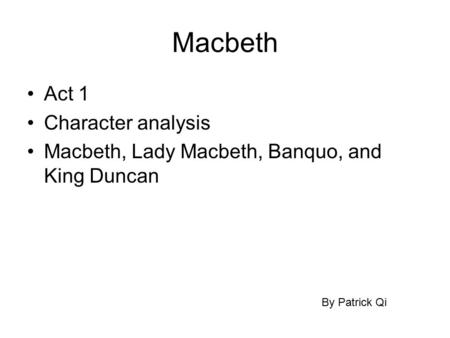 Macbeth Act 1 Character analysis Macbeth, Lady Macbeth, Banquo, and King Duncan By Patrick Qi.