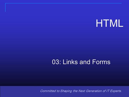 1 Committed to Shaping the Next Generation of IT Experts. 03: Links and Forms HTML.