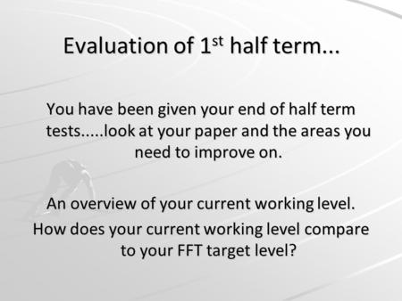 Evaluation of 1 st half term... You have been given your end of half term tests.....look at your paper and the areas you need to improve on. An overview.