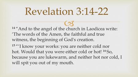  14 “And to the angel of the church in Laodicea write: ‘The words of the Amen, the faithful and true witness, the beginning of God's creation. 15 “‘I.