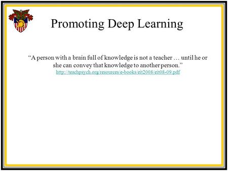 Promoting Deep Learning “A person with a brain full of knowledge is not a teacher … until he or she can convey that knowledge to another person.”