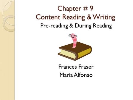 Chapter # 9 Content Reading & Writing Pre-reading & During Reading Frances Fraser Maria Alfonso.