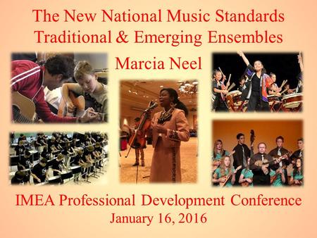 IMEA Professional Development Conference January 16, 2016 Marcia Neel The New National Music Standards Traditional & Emerging Ensembles.