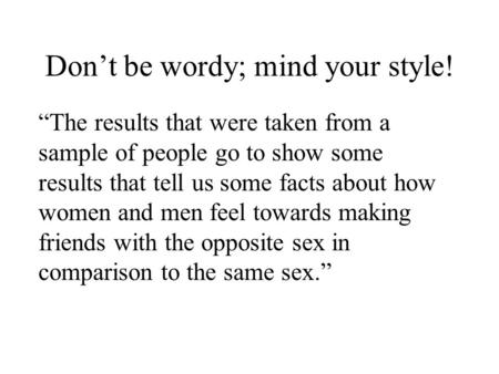 Don’t be wordy; mind your style! “The results that were taken from a sample of people go to show some results that tell us some facts about how women and.