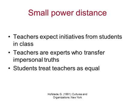 Hofstede, G. (1991): Cultures and Organizations. New York Small power distance Teachers expect initiatives from students in class Teachers are experts.