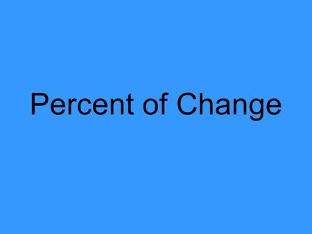 Percent of Change. What is Percent of Change? Percent of change = amount of change original amount It also = last – first first.