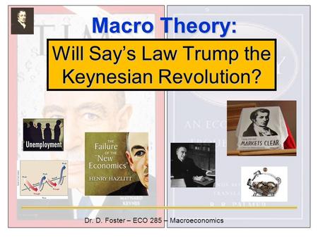 Macro Theory: Macro Theory: Dr. D. Foster – ECO 285 – Macroeconomics Will Say’s Law Trump the Keynesian Revolution?