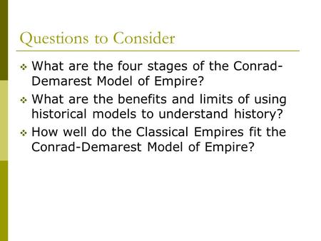 Questions to Consider What are the four stages of the Conrad-Demarest Model of Empire? What are the benefits and limits of using historical models to understand.