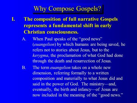 Why Compose Gospels? I.The composition of full narrative Gospels represents a fundamental shift in early Christian consciousness. A.When Paul speaks of.