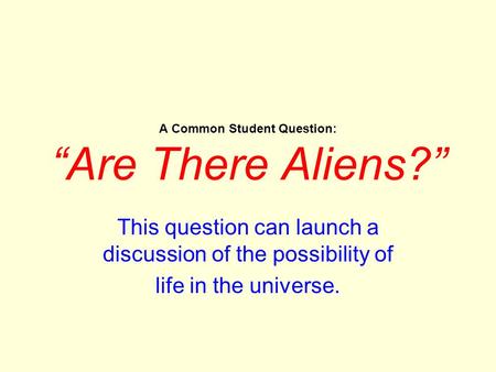 A Common Student Question: “Are There Aliens?” This question can launch a discussion of the possibility of life in the universe.