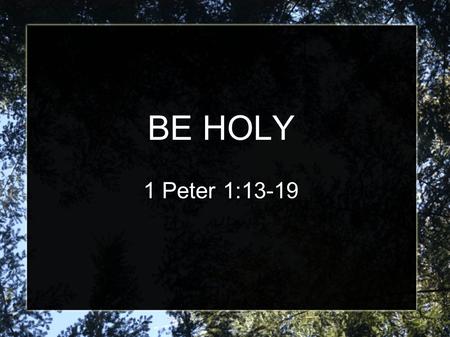 BE HOLY 1 Peter 1:13-19. 13 Therefore gird up the loins of your mind, be sober, and rest your hope fully upon the grace that is to be brought to you at.