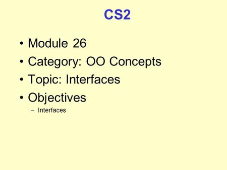 CS2 Module 26 Category: OO Concepts Topic: Interfaces Objectives –Interfaces.