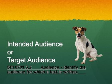 Intended Audience or Target Audience SPI 0701.3.2Audience - Identify the audience for which a text is written.