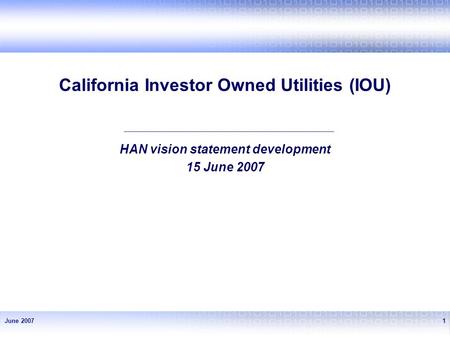 June 20071 California Investor Owned Utilities (IOU) HAN vision statement development 15 June 2007.