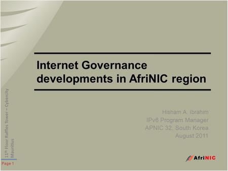 Page 1 Internet Governance developments in AfriNIC region Hisham A. Ibrahim IPv6 Program Manager APNIC 32, South Korea August 2011.