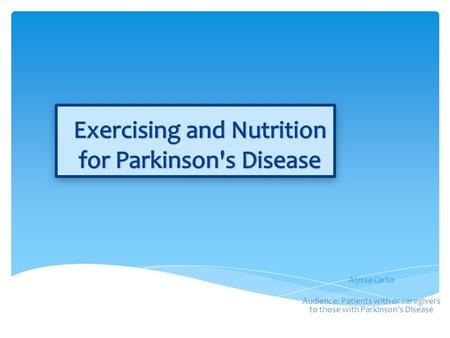 Alyssa Carto Audience: Patients with or caregivers to those with Parkinson’s Disease.