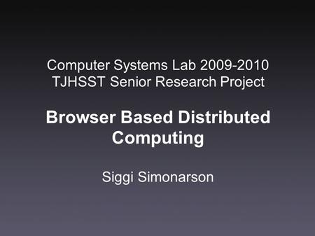 Computer Systems Lab 2009-2010 TJHSST Senior Research Project Browser Based Distributed Computing Siggi Simonarson.