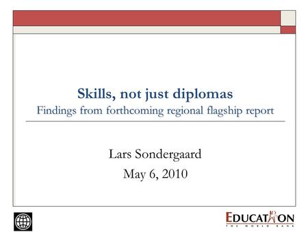 Findings from forthcoming regional flagship report Skills, not just diplomas Findings from forthcoming regional flagship report Lars Sondergaard May 6,