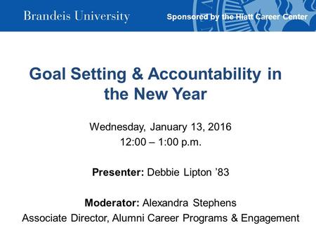 Goal Setting & Accountability in the New Year Wednesday, January 13, 2016 12:00 – 1:00 p.m. Presenter: Debbie Lipton ’83 Moderator: Alexandra Stephens.