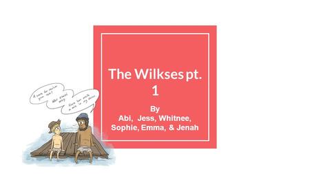 The Wilkses pt. 1 By Abi, Jess, Whitnee, Sophie, Emma, & Jenah.