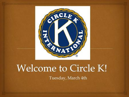 Tuesday, March 4th.  I pledge to uphold the Objects of Circle K International, to foster compassion and goodwill toward others through service and leadership,