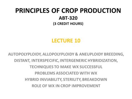 PRINCIPLES OF CROP PRODUCTION ABT-320 (3 CREDIT HOURS) LECTURE 10 AUTOPOLYPLOIDY, ALLOPOLYPLOIDY & ANEUPLOIDY BREEDING, DISTANT, INTERSPECIFIC, INTERGENERIC.