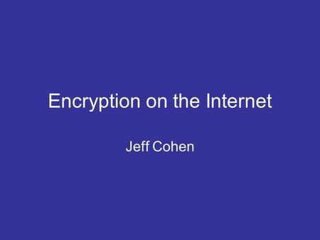 Encryption on the Internet Jeff Cohen. Keeping Information Secret What information do we want to be secret? –Credit card number –Social security number.