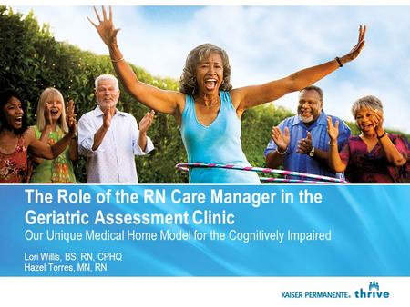 The Role of the RN Care Manager in the Geriatric Assessment Clinic Our Unique Medical Home Model for the Cognitively Impaired Lori Willis, BS, RN, CPHQ.