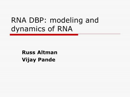 RNA DBP: modeling and dynamics of RNA Russ Altman Vijay Pande.