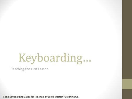 Keyboarding… Teaching the First Lesson Basic Keyboarding Guide for Teachers by South-Western Publishing Co.