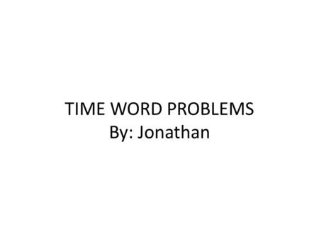 TIME WORD PROBLEMS By: Jonathan. 1 st word problem John and Chris went paintballing. They left to go at 5:25 it took them 20 minutes to get their gear.