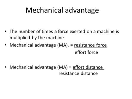 Mechanical advantage The number of times a force exerted on a machine is multiplied by the machine Mechanical advantage (MA). = resistance force effort.