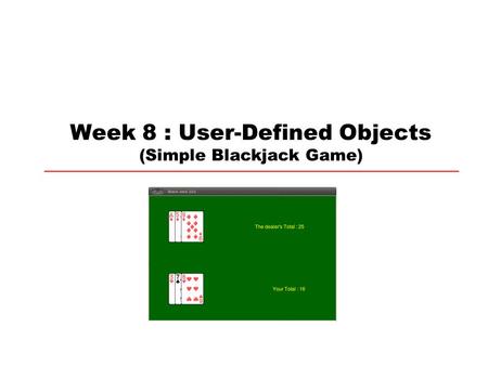 Week 8 : User-Defined Objects (Simple Blackjack Game)