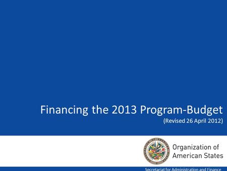 Financing the 2013 Program-Budget (Revised 26 April 2012) Secretariat for Administration and Finance.