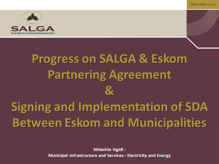 Www.salga.org.za 1 Progress on SALGA & Eskom Partnering Agreement & Signing and Implementation of SDA Between Eskom and Municipalities Nhlanhla Ngidi :