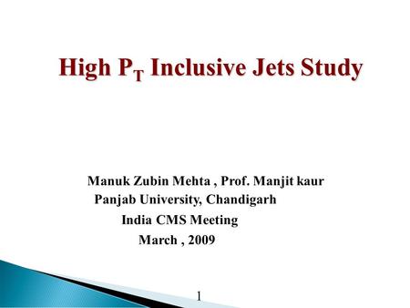 High P T Inclusive Jets Study High P T Inclusive Jets Study Manuk Zubin Mehta, Prof. Manjit kaur Panjab University, Chandigarh India CMS Meeting March,