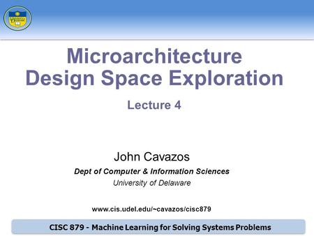 CISC 879 - Machine Learning for Solving Systems Problems Microarchitecture Design Space Exploration Lecture 4 John Cavazos Dept of Computer & Information.