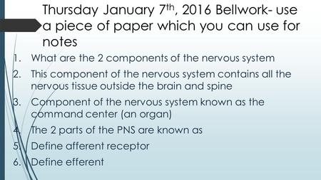 Thursday January 7 th, 2016 Bellwork- use a piece of paper which you can use for notes 1.What are the 2 components of the nervous system 2.This component.