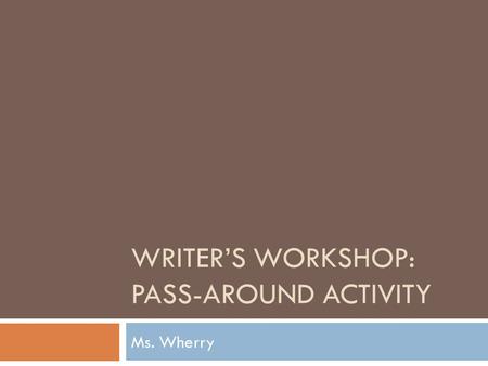 WRITER’S WORKSHOP: PASS-AROUND ACTIVITY Ms. Wherry.