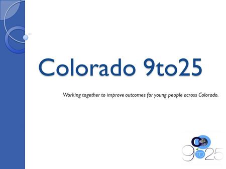 Colorado 9to25 Working together to improve outcomes for young people across Colorado.