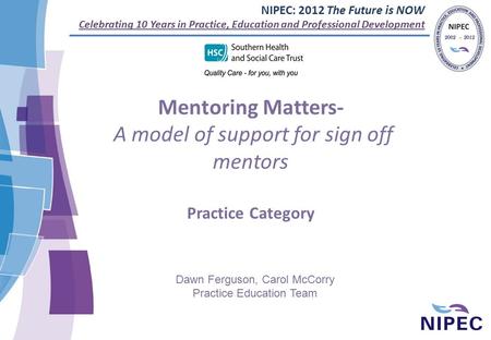 NIPEC: 2012 The Future is NOW Celebrating 10 Years in Practice, Education and Professional Development Mentoring Matters- A model of support for sign off.