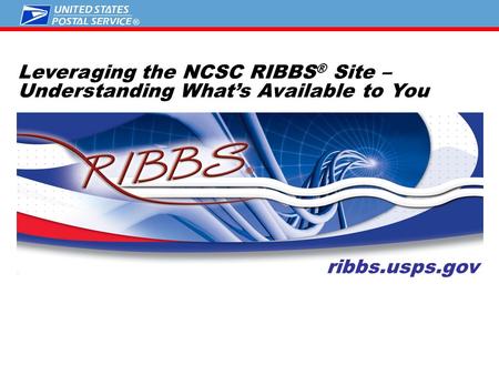 ® Leveraging the NCSC RIBBS ® Site – Understanding What’s Available to You ribbs.usps.gov.