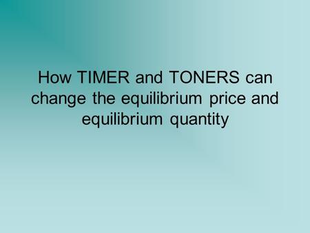 How TIMER and TONERS can change the equilibrium price and equilibrium quantity.