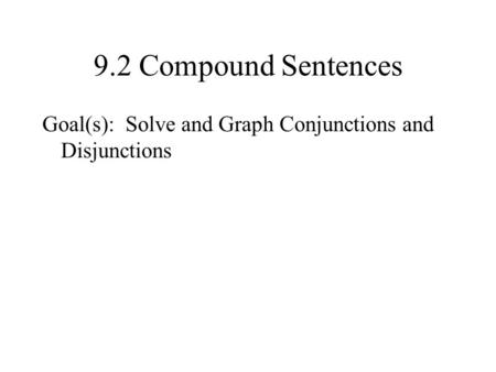 9.2 Compound Sentences Goal(s): Solve and Graph Conjunctions and Disjunctions.