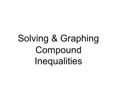 Solving & Graphing Compound Inequalities. AND - the region the two graphs have in common OR - all of the regions given by the two graphs.