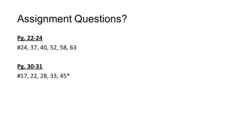 Assignment Questions? Pg. 22-24 #24, 37, 40, 52, 58, 63 Pg. 30-31 #17, 22, 28, 33, 45*