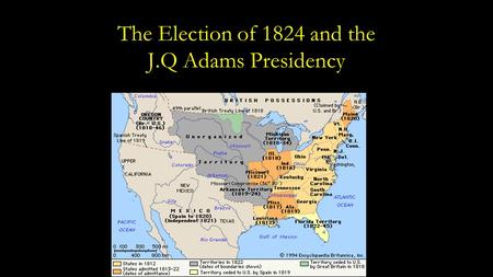 The Election of 1824 and the J.Q Adams Presidency.